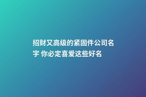 招财又高级的紧固件公司名字 你必定喜爱这些好名-第1张-公司起名-玄机派